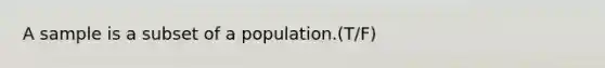 A sample is a subset of a population.(T/F)