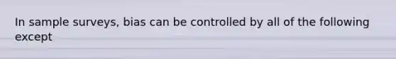 In sample surveys, bias can be controlled by all of the following except