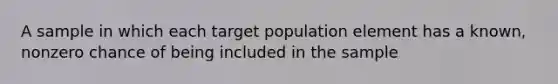 A sample in which each target population element has a known, nonzero chance of being included in the sample