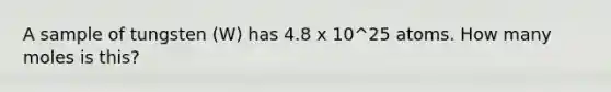 A sample of tungsten (W) has 4.8 x 10^25 atoms. How many moles is this?