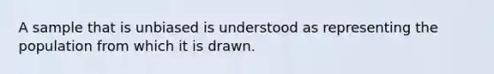 A sample that is unbiased is understood as representing the population from which it is drawn.