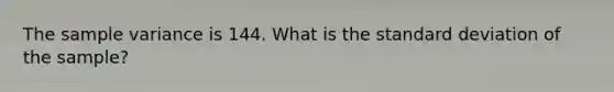 The <a href='https://www.questionai.com/knowledge/kKPm4DaUPs-sample-variance' class='anchor-knowledge'>sample variance</a> is 144. What is the <a href='https://www.questionai.com/knowledge/kqGUr1Cldy-standard-deviation' class='anchor-knowledge'>standard deviation</a> of the sample?