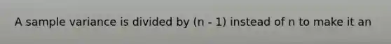 A <a href='https://www.questionai.com/knowledge/kKPm4DaUPs-sample-variance' class='anchor-knowledge'>sample variance</a> is divided by (n - 1) instead of n to make it an