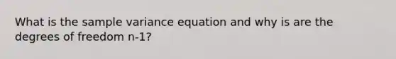 What is the <a href='https://www.questionai.com/knowledge/kKPm4DaUPs-sample-variance' class='anchor-knowledge'>sample variance</a> equation and why is are the degrees of freedom n-1?