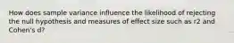 How does sample variance influence the likelihood of rejecting the null hypothesis and measures of effect size such as r2 and Cohen's d?​