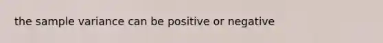 the sample variance can be positive or negative