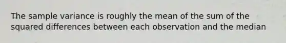 The sample variance is roughly the mean of the sum of the squared differences between each observation and the median