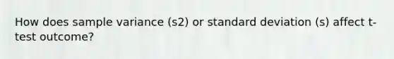 How does <a href='https://www.questionai.com/knowledge/kKPm4DaUPs-sample-variance' class='anchor-knowledge'>sample variance</a> (s2) or <a href='https://www.questionai.com/knowledge/kqGUr1Cldy-standard-deviation' class='anchor-knowledge'>standard deviation</a> (s) affect t-test outcome?