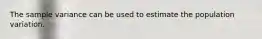 The sample variance can be used to estimate the population variation.
