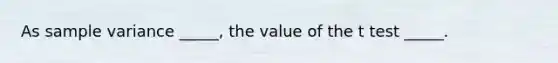 As sample variance _____, the value of the t test _____.