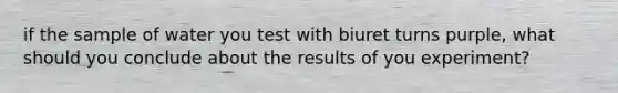 if the sample of water you test with biuret turns purple, what should you conclude about the results of you experiment?