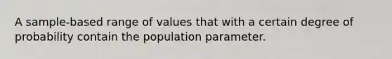 A sample-based range of values that with a certain degree of probability contain the population parameter.