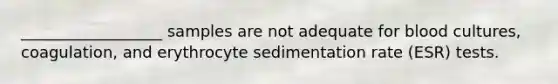 __________________ samples are not adequate for blood cultures, coagulation, and erythrocyte sedimentation rate (ESR) tests.