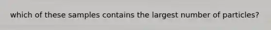 which of these samples contains the largest number of particles?