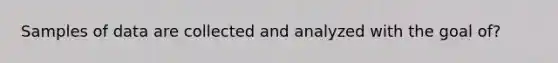 Samples of data are collected and analyzed with the goal of?