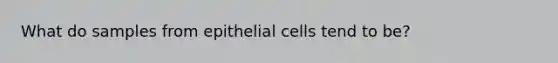 What do samples from epithelial cells tend to be?