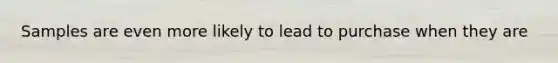 Samples are even more likely to lead to purchase when they are