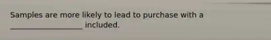 Samples are more likely to lead to purchase with a ___________________ included.