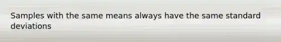 Samples with the same means always have the same <a href='https://www.questionai.com/knowledge/kqGUr1Cldy-standard-deviation' class='anchor-knowledge'>standard deviation</a>s