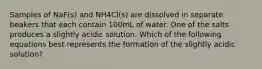 Samples of NaF(s) and NH4Cl(s) are dissolved in separate beakers that each contain 100mL of water. One of the salts produces a slightly acidic solution. Which of the following equations best represents the formation of the slightly acidic solution?