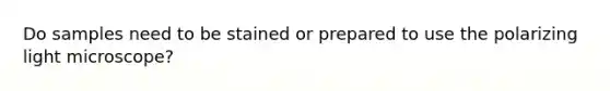 Do samples need to be stained or prepared to use the polarizing light microscope?