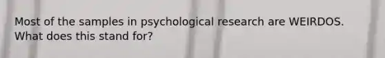 Most of the samples in psychological research are WEIRDOS. What does this stand for?