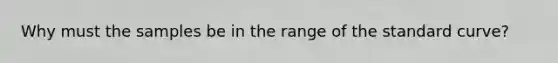 Why must the samples be in the range of the standard curve?