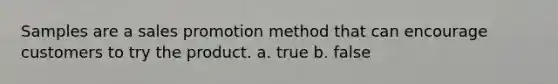 Samples are a sales promotion method that can encourage customers to try the product. a. true b. false