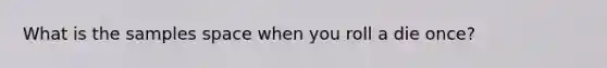 What is the samples space when you roll a die once?