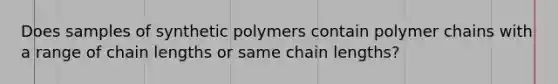 Does samples of synthetic polymers contain polymer chains with a range of chain lengths or same chain lengths?