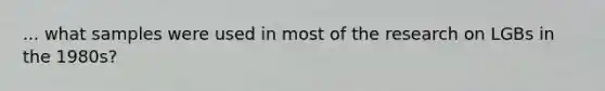 ... what samples were used in most of the research on LGBs in the 1980s?