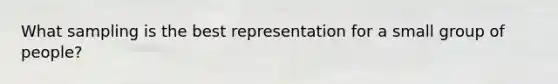 What sampling is the best representation for a small group of people?