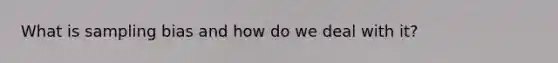 What is sampling bias and how do we deal with it?