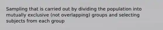 Sampling that is carried out by dividing the population into mutually exclusive (not overlapping) groups and selecting subjects from each group