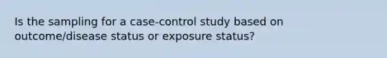 Is the sampling for a case-control study based on outcome/disease status or exposure status?