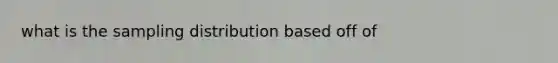 what is the sampling distribution based off of