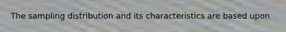 The sampling distribution and its characteristics are based upon