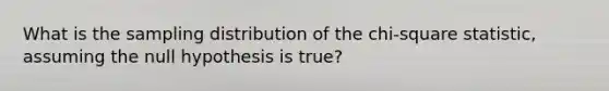 What is the sampling distribution of the chi-square statistic, assuming the null hypothesis is true?