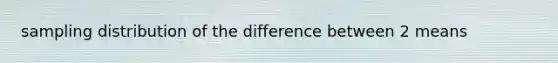 sampling distribution of the difference between 2 means