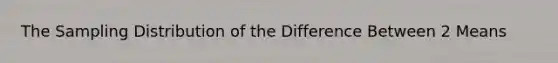 The Sampling Distribution of the Difference Between 2 Means