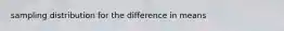 sampling distribution for the difference in means