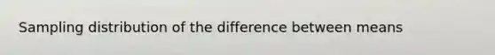 Sampling distribution of the difference between means