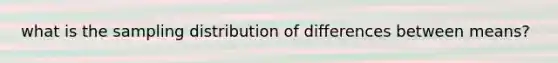 what is the sampling distribution of differences between means?