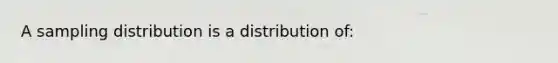 A sampling distribution is a distribution of: