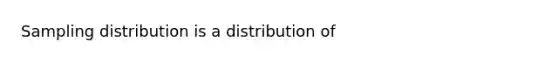 Sampling distribution is a distribution of