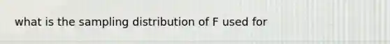 what is the sampling distribution of F used for