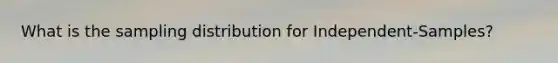What is the sampling distribution for Independent-Samples?