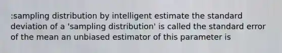 :sampling distribution by intelligent estimate the <a href='https://www.questionai.com/knowledge/kqGUr1Cldy-standard-deviation' class='anchor-knowledge'>standard deviation</a> of a 'sampling distribution' is called the standard error of the mean an unbiased estimator of this parameter is