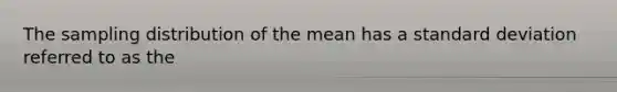 The sampling distribution of the mean has a standard deviation referred to as the