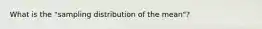 What is the "sampling distribution of the mean"?